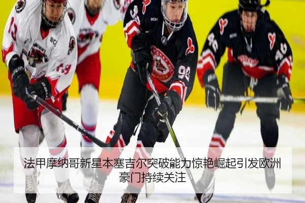 法甲摩纳哥新星本塞吉尔突破能力惊艳崛起引发欧洲豪门持续关注