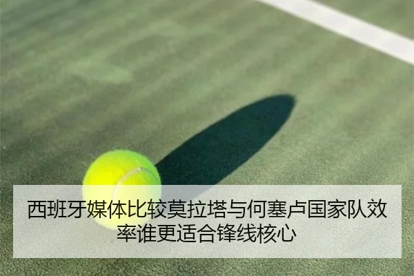西班牙媒体比较莫拉塔与何塞卢国家队效率谁更适合锋线核心
