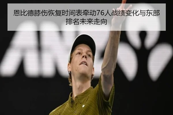 恩比德膝伤恢复时间表牵动76人战绩变化与东部排名未来走向