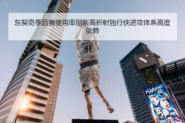东契奇季后赛使用率创新高折射独行侠进攻体系高度依赖