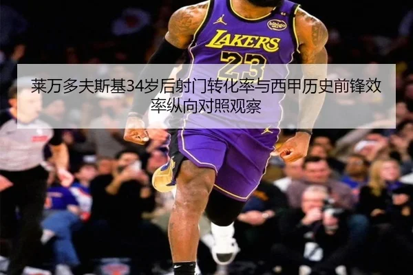 莱万多夫斯基34岁后射门转化率与西甲历史前锋效率纵向对照观察