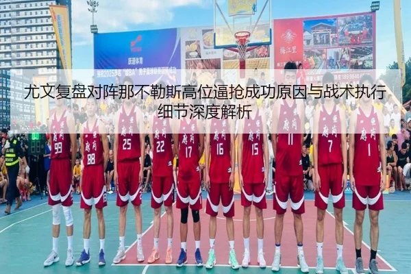 尤文复盘对阵那不勒斯高位逼抢成功原因与战术执行细节深度解析