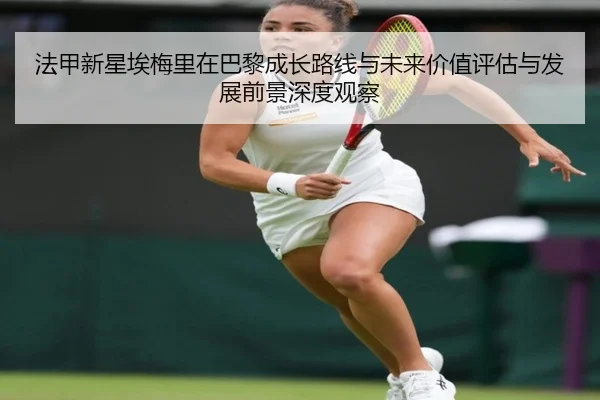 法甲新星埃梅里在巴黎成长路线与未来价值评估与发展前景深度观察
