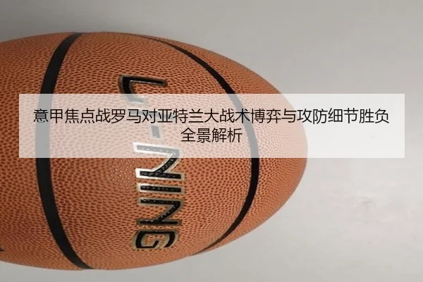 意甲焦点战罗马对亚特兰大战术博弈与攻防细节胜负全景解析