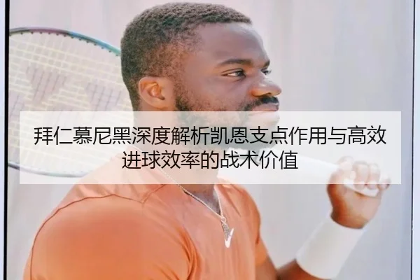 拜仁慕尼黑深度解析凯恩支点作用与高效进球效率的战术价值