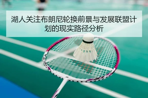 湖人关注布朗尼轮换前景与发展联盟计划的现实路径分析