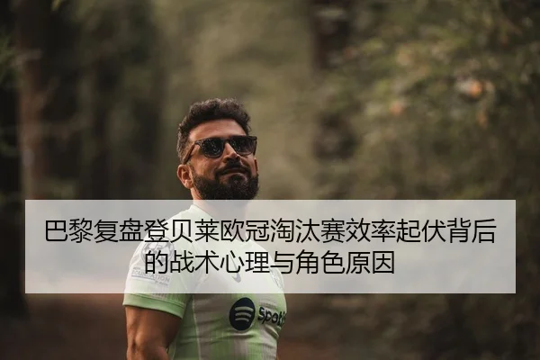 巴黎复盘登贝莱欧冠淘汰赛效率起伏背后的战术心理与角色原因